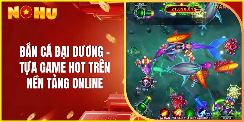 Bắn cá đại dương - Tựa game hot trên nền tảng online