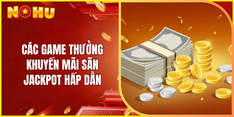 Các game thưởng khuyến mãi săn Jackpot hấp dẫn