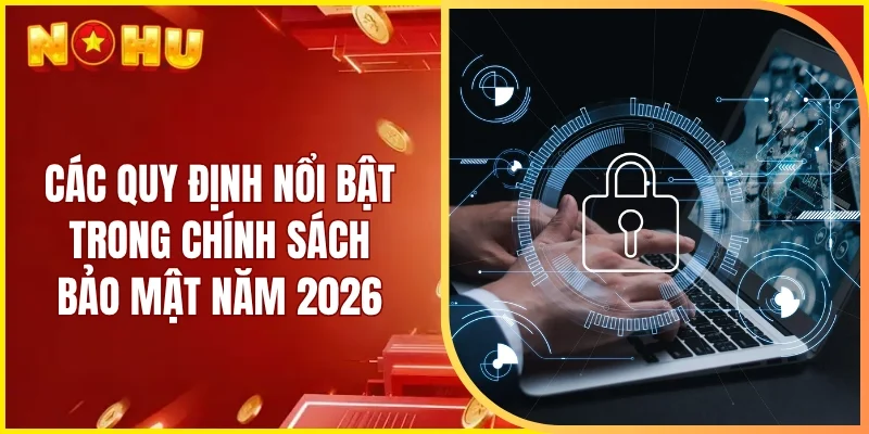 Các quy định nổi bật trong chính sách bảo mật năm 2026