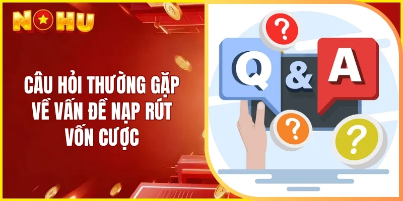Câu hỏi thường gặp về vấn đề nạp rút vốn cược