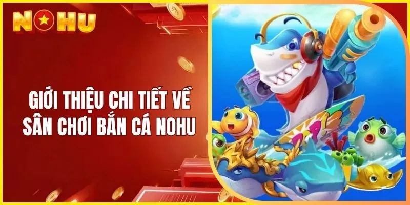 Giới thiệu chi tiết về sân chơi bắn cá Nohu