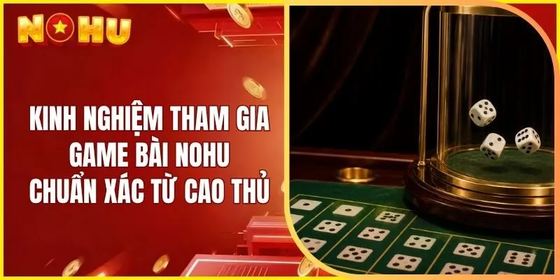 Kinh nghiệm tham gia game bài Nohu chuẩn xác từ cao thủ