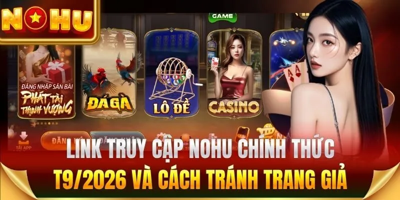 Link truy cập Nohu chính thức T9/2026 và cách tránh trang giả