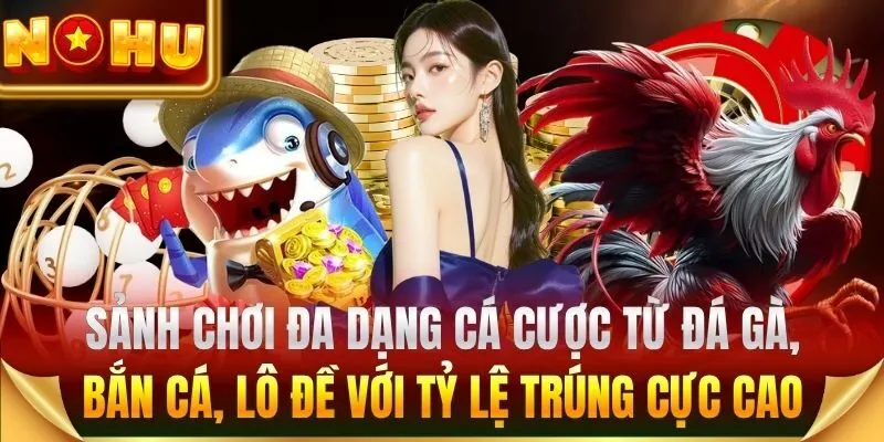 Sảnh Nohu đa dạng cá cược từ đá gà, bắn cá, lô đề với tỷ lệ trúng cực cao