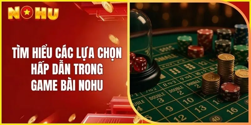 Tìm hiểu các lựa chọn hấp dẫn trong game bài Nohu