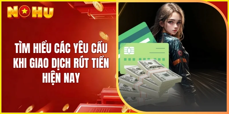 Tìm hiểu các yêu cầu khi giao dịch rút tiền hiện nay